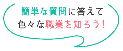 簡単な質問に答えて色々な職業を知ろう！